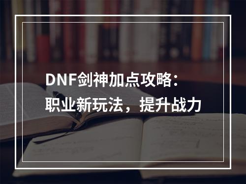 DNF剑神加点攻略：职业新玩法，提升战力