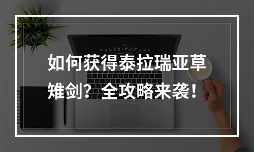 如何获得泰拉瑞亚草雉剑？全攻略来袭！