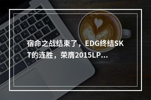 宿命之战结束了，EDG终结SKT的连胜，荣膺2015LPL春季赛总冠军！