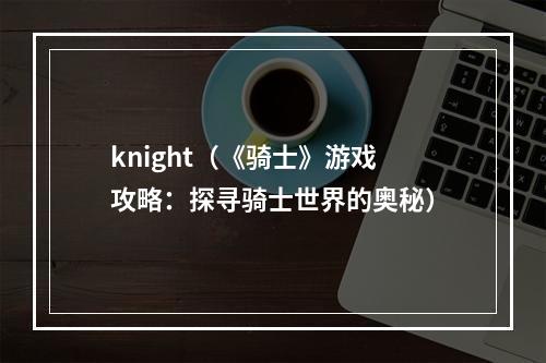 knight（《骑士》游戏攻略：探寻骑士世界的奥秘）