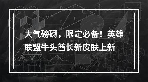 大气磅礴，限定必备！英雄联盟牛头酋长新皮肤上新