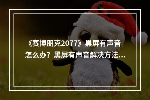 《赛博朋克2077》黑屏有声音怎么办？黑屏有声音解决方法--手游攻略网