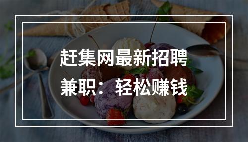 赶集网最新招聘兼职：轻松赚钱