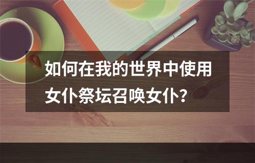 如何在我的世界中使用女仆祭坛召唤女仆？