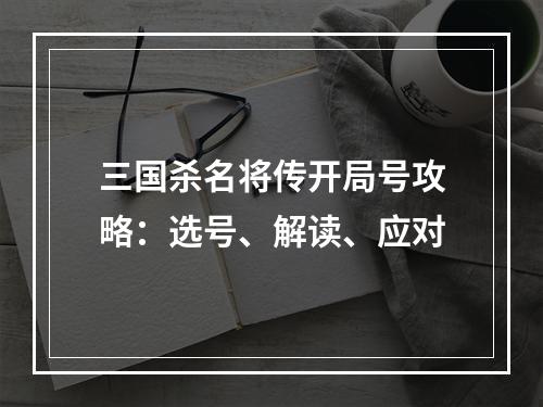 三国杀名将传开局号攻略：选号、解读、应对