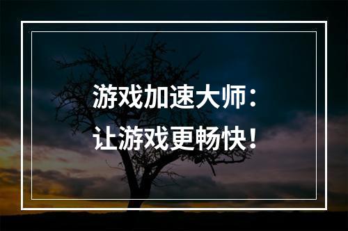 游戏加速大师：让游戏更畅快！