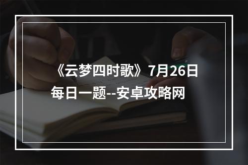 《云梦四时歌》7月26日每日一题--安卓攻略网