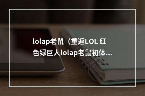 lolap老鼠（重返LOL 红色绿巨人lolap老鼠初体验）