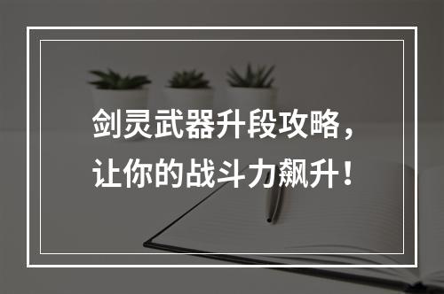 剑灵武器升段攻略，让你的战斗力飙升！