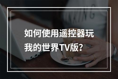 如何使用遥控器玩我的世界TV版？