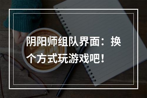 阴阳师组队界面：换个方式玩游戏吧！