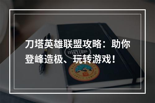 刀塔英雄联盟攻略：助你登峰造极、玩转游戏！