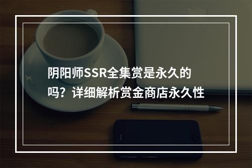 阴阳师SSR全集赏是永久的吗？详细解析赏金商店永久性