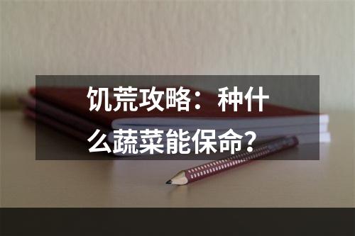 饥荒攻略：种什么蔬菜能保命？