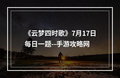 《云梦四时歌》7月17日每日一题--手游攻略网