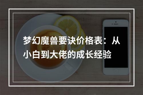 梦幻魔兽要诀价格表：从小白到大佬的成长经验