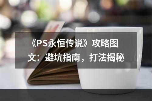 《PS永恒传说》攻略图文：避坑指南，打法揭秘