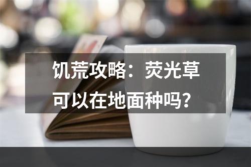 饥荒攻略：荧光草可以在地面种吗？