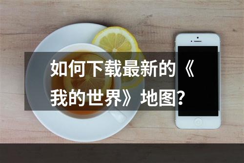 如何下载最新的《我的世界》地图？