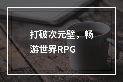 打破次元壁，畅游世界RPG