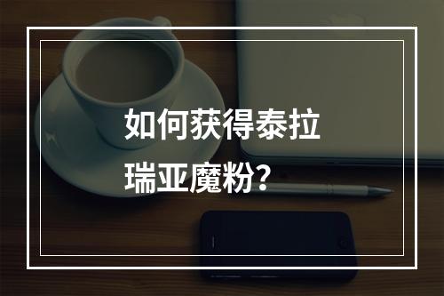 如何获得泰拉瑞亚魔粉？