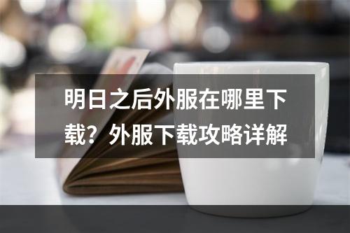 明日之后外服在哪里下载？外服下载攻略详解