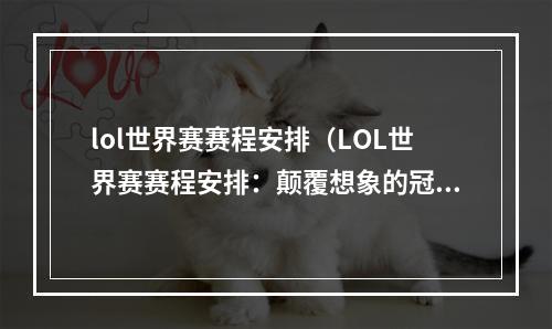 lol世界赛赛程安排（LOL世界赛赛程安排：颠覆想象的冠军之夜）