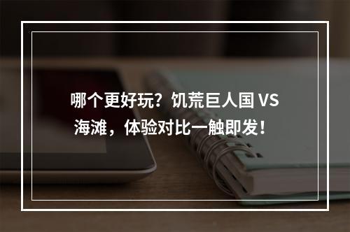 哪个更好玩？饥荒巨人国 VS 海滩，体验对比一触即发！