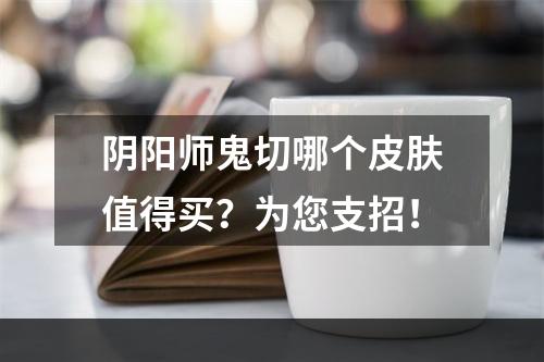 阴阳师鬼切哪个皮肤值得买？为您支招！