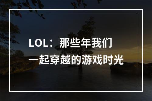 LOL：那些年我们一起穿越的游戏时光