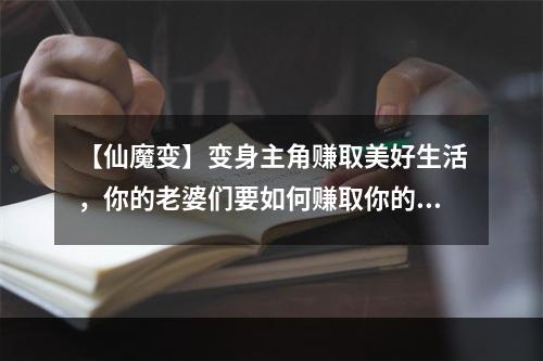 【仙魔变】变身主角赚取美好生活，你的老婆们要如何赚取你的赏赐？