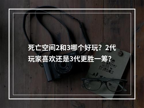 死亡空间2和3哪个好玩？2代玩家喜欢还是3代更胜一筹？