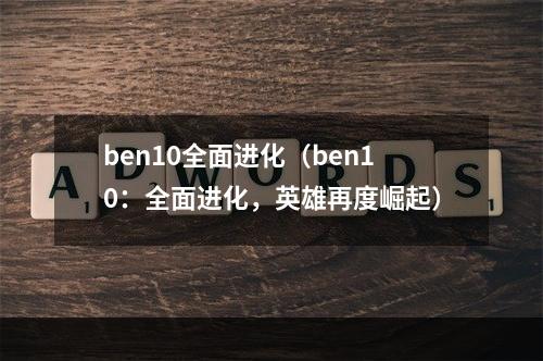 ben10全面进化（ben10：全面进化，英雄再度崛起）