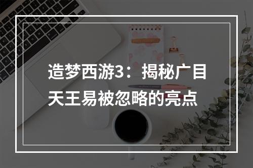 造梦西游3：揭秘广目天王易被忽略的亮点