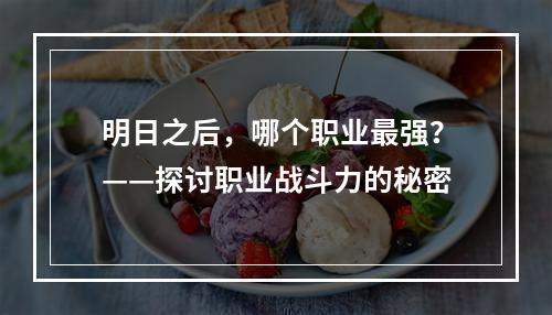 明日之后，哪个职业最强？——探讨职业战斗力的秘密