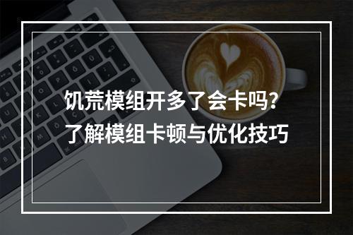 饥荒模组开多了会卡吗？了解模组卡顿与优化技巧