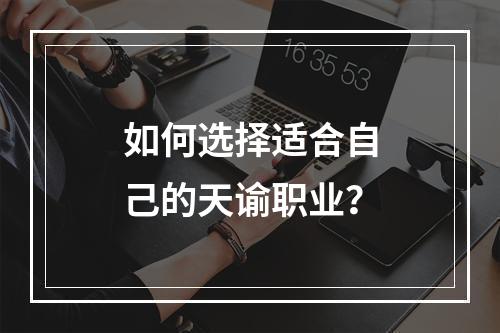 如何选择适合自己的天谕职业？