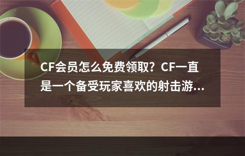 CF会员怎么免费领取？CF一直是一个备受玩家喜欢的射击游戏，而作为游戏的会员，会带来更好的游戏体验，本文