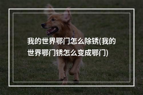 我的世界鄂门怎么除锈(我的世界鄂门锈怎么变成鄂门)