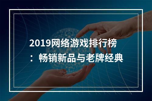 2019网络游戏排行榜：畅销新品与老牌经典