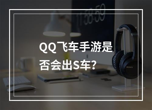 QQ飞车手游是否会出S车？