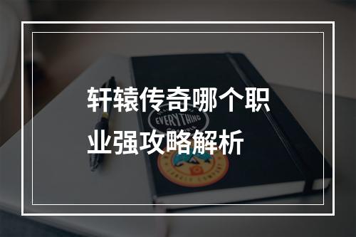 轩辕传奇哪个职业强攻略解析