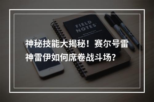 神秘技能大揭秘！赛尔号雷神雷伊如何席卷战斗场？