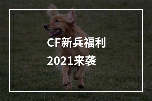 CF新兵福利2021来袭