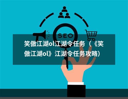 笑傲江湖ol江湖令任务（《笑傲江湖ol》江湖令任务攻略）