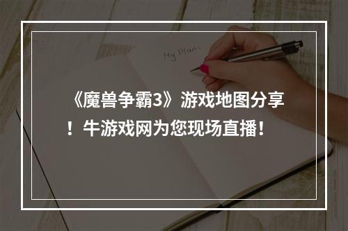 《魔兽争霸3》游戏地图分享！牛游戏网为您现场直播！