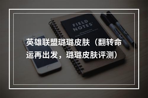 英雄联盟璐璐皮肤（翻转命运再出发，璐璐皮肤评测）