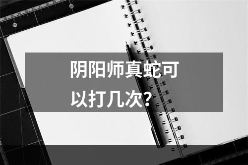 阴阳师真蛇可以打几次？