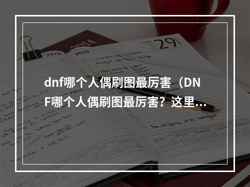 dnf哪个人偶刷图最厉害（DNF哪个人偶刷图最厉害？这里有答案！）