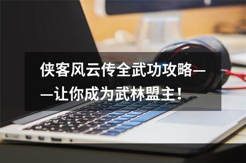 侠客风云传全武功攻略——让你成为武林盟主！